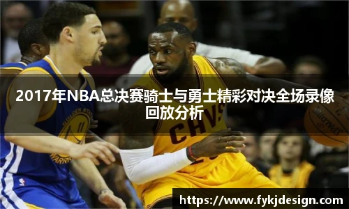 2017年NBA总决赛骑士与勇士精彩对决全场录像回放分析