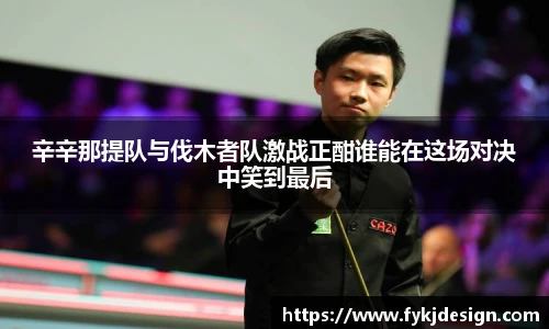 辛辛那提队与伐木者队激战正酣谁能在这场对决中笑到最后